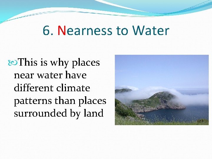 6. Nearness to Water This is why places near water have different climate patterns