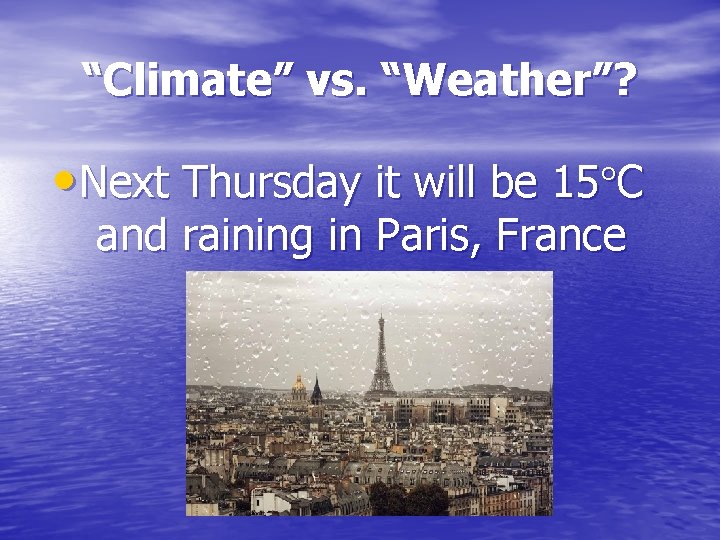 “Climate” vs. “Weather”? • Next Thursday it will be 15 C and raining in