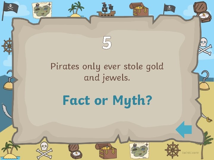 5 Pirates only ever stole gold and jewels. Fact or Myth? twinkl. com 