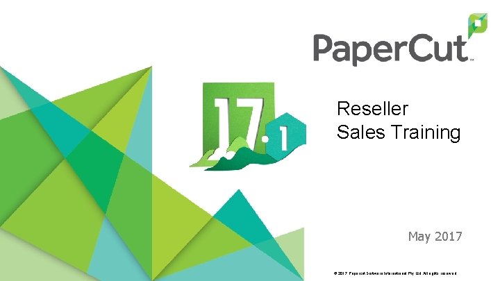 Reseller Sales Training May 2017 © 2017 Papercut Software International Pty Ltd. All rights