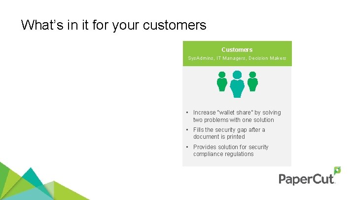 What’s in it for your customers Customers Sys. Admins, IT Managers, Decision Makers •