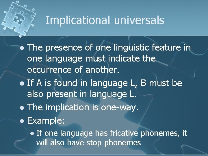Implicational universals The presence of one linguistic feature in one language must indicate the