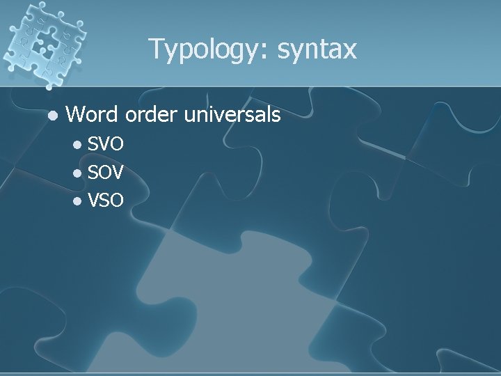 Typology: syntax l Word order universals SVO l SOV l VSO l 