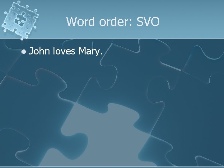Word order: SVO l John loves Mary. 