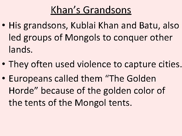 Khan’s Grandsons • His grandsons, Kublai Khan and Batu, also led groups of Mongols