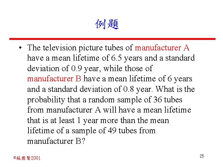 例題 • The television picture tubes of manufacturer A have a mean lifetime of