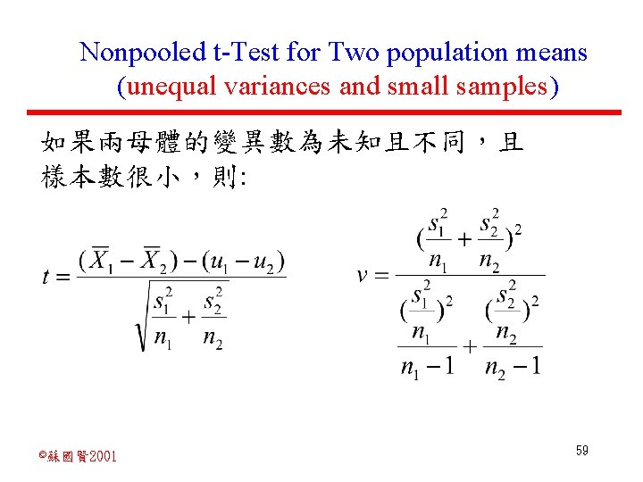 Nonpooled t-Test for Two population means (unequal variances and small samples) 如果兩母體的變異數為未知且不同，且 樣本數很小，則: ©蘇國賢