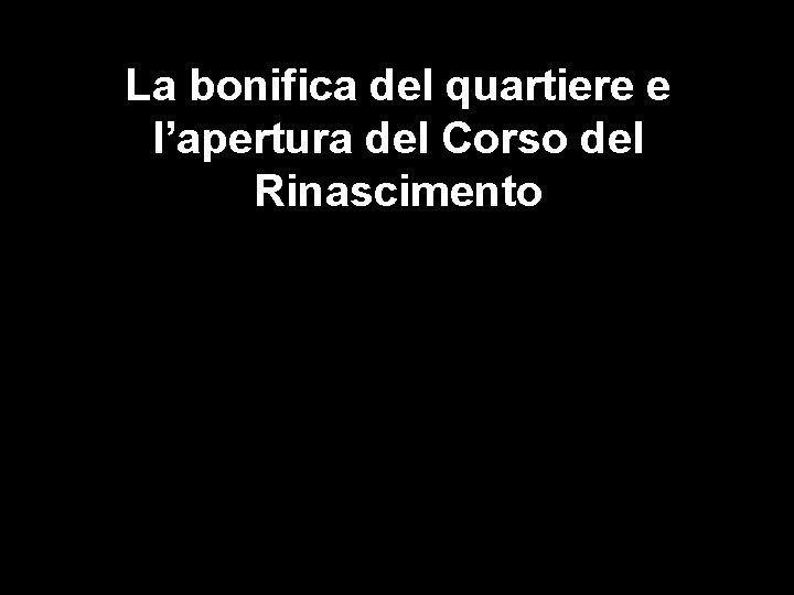 La bonifica del quartiere e l’apertura del Corso del Rinascimento 