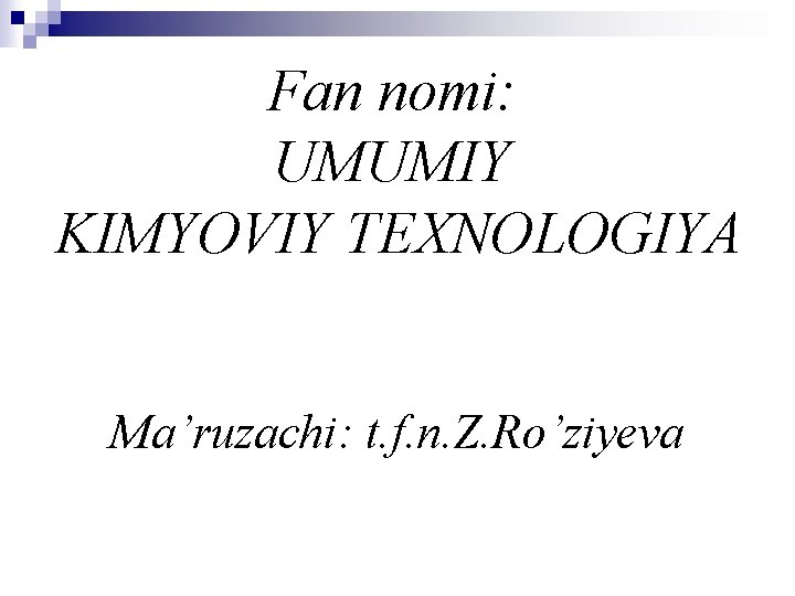 Fan nomi: UMUMIY KIMYOVIY TEXNOLOGIYA Ma’ruzachi: t. f. n. Z. Ro’ziyeva 