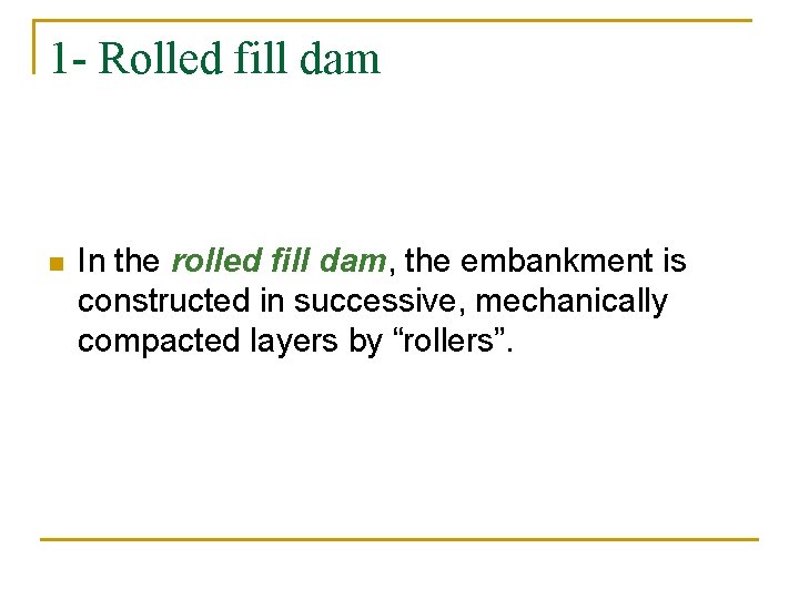 1 - Rolled fill dam n In the rolled fill dam, the embankment is