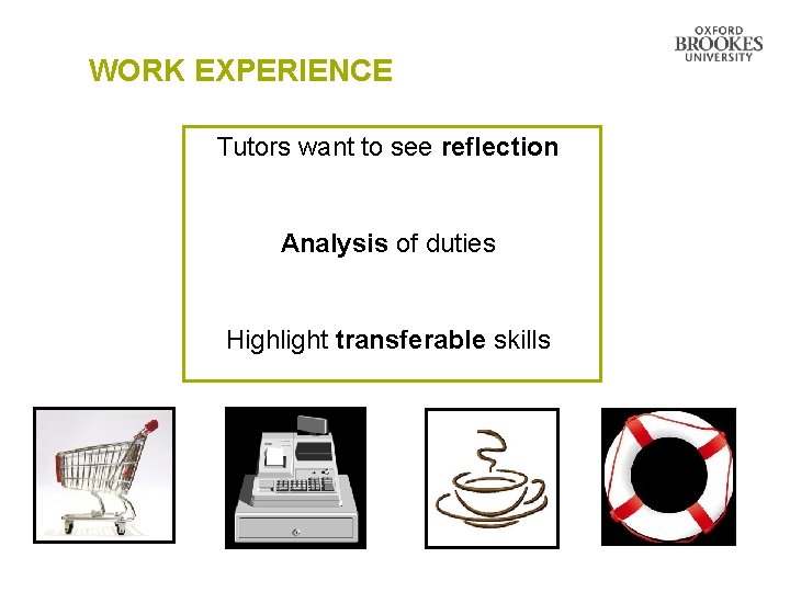 WORK EXPERIENCE Tutors want to see reflection Analysis of duties Highlight transferable skills WORK EXPERIENCE Tutors want to see reflection Analysis of duties Highlight transferable skills