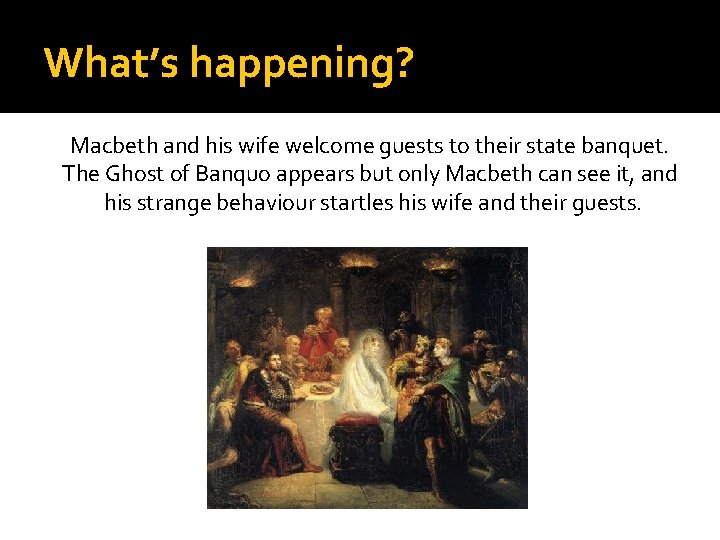 What’s happening? Macbeth and his wife welcome guests to their state banquet. The Ghost