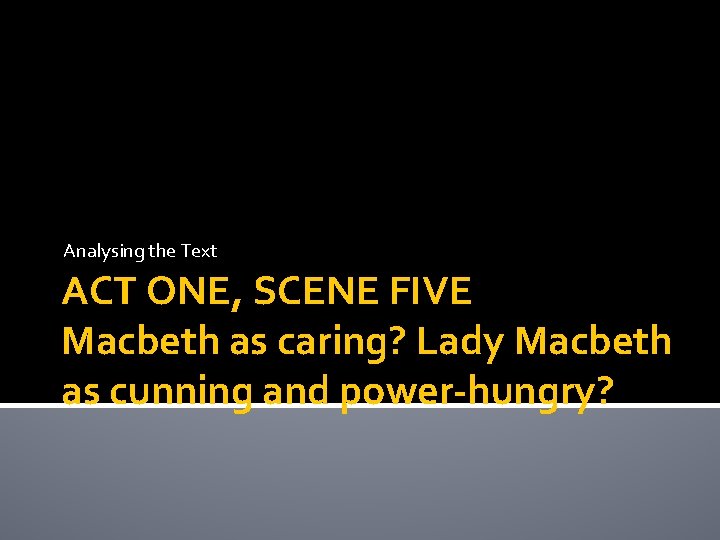 Analysing the Text ACT ONE, SCENE FIVE Macbeth as caring? Lady Macbeth as cunning