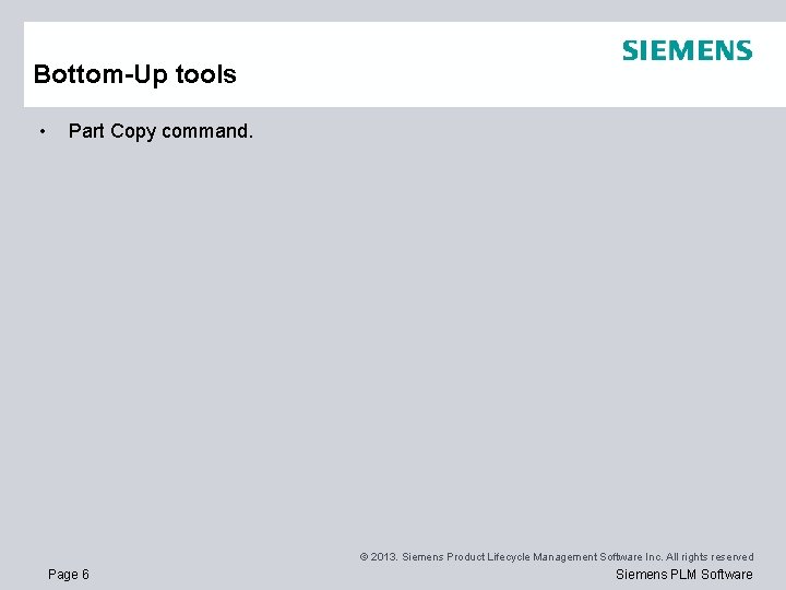 Bottom-Up tools • Part Copy command. © 2013. Siemens Product Lifecycle Management Software Inc. Bottom-Up tools • Part Copy command. © 2013. Siemens Product Lifecycle Management Software Inc.