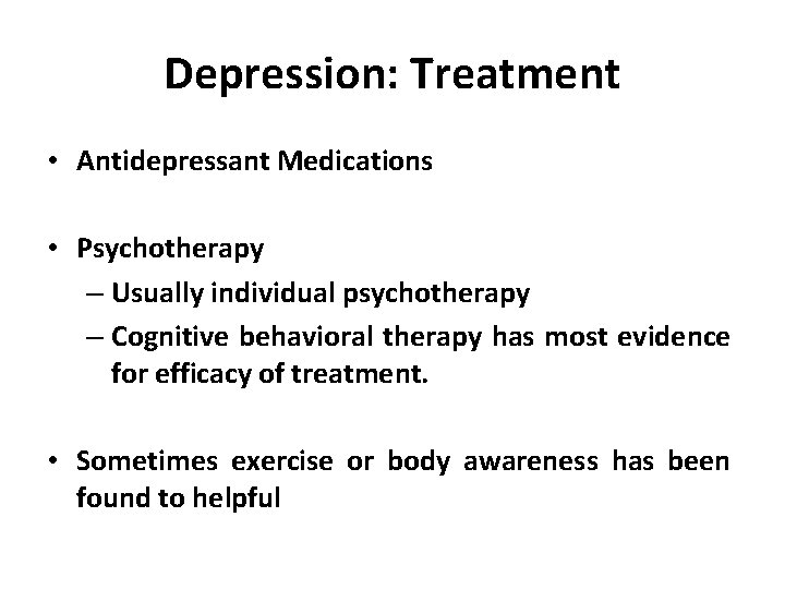 Depression: Treatment • Antidepressant Medications • Psychotherapy – Usually individual psychotherapy – Cognitive behavioral