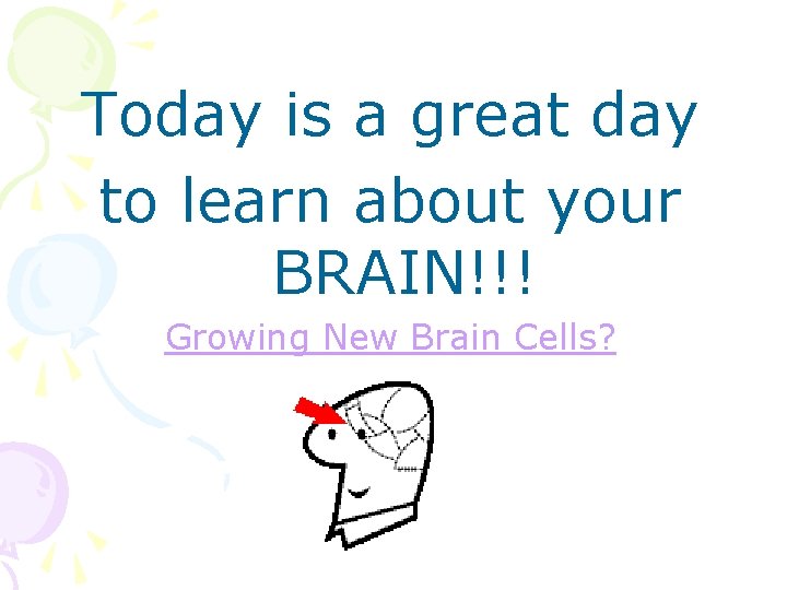 Today is a great day to learn about your BRAIN!!! Growing New Brain Cells?