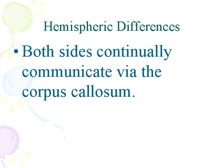 Hemispheric Differences • Both sides continually communicate via the corpus callosum. 