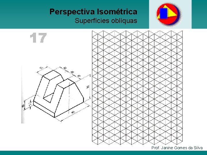 Perspectiva Isométrica Superfícies oblíquas Prof. Janine Gomes da Silva 