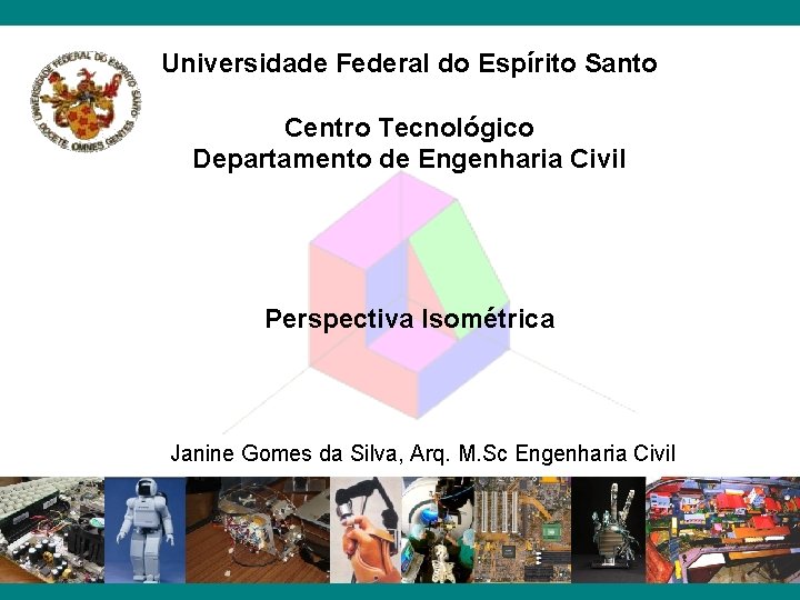 Universidade Federal do Espírito Santo Centro Tecnológico Departamento de Engenharia Civil Perspectiva Isométrica Janine