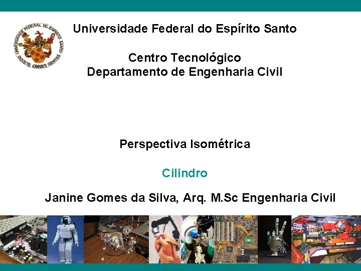 Universidade Federal do Espírito Santo Centro Tecnológico Departamento de Engenharia Civil Perspectiva Isométrica Cilindro