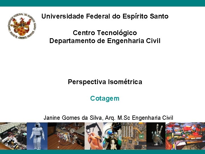 Universidade Federal do Espírito Santo Centro Tecnológico Departamento de Engenharia Civil Perspectiva Isométrica Cotagem