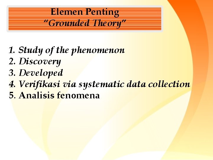 Elemen Penting “Grounded Theory” 1. Study of the phenomenon 2. Discovery 3. Developed 4.