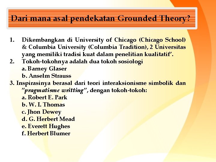 Dari mana asal pendekatan Grounded Theory? 1. Dikembangkan di University of Chicago (Chicago School)