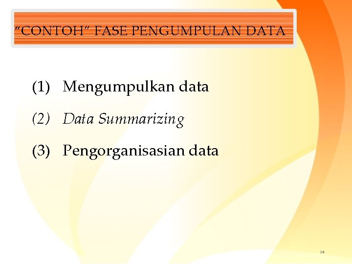 “CONTOH” FASE PENGUMPULAN DATA (1) Mengumpulkan data (2) Data Summarizing (3) Pengorganisasian data 24