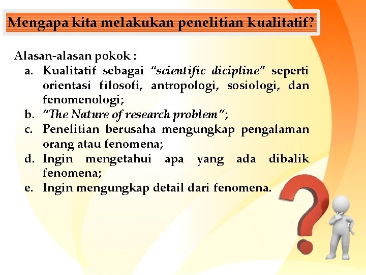 Mengapa kita melakukan penelitian kualitatif? Alasan-alasan pokok : a. Kualitatif sebagai “scientific dicipline” seperti