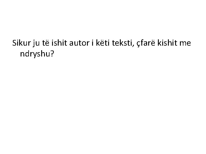 Sikur ju të ishit autor i këti teksti, çfarë kishit me ndryshu? 