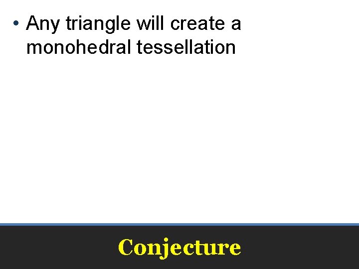  • Any triangle will create a monohedral tessellation Conjecture 