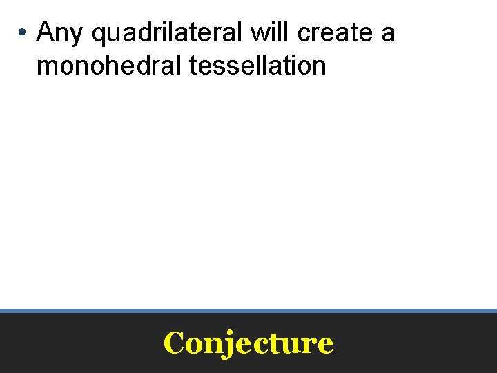  • Any quadrilateral will create a monohedral tessellation Conjecture 