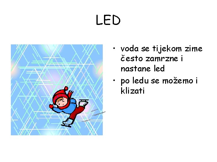 LED • voda se tijekom zime često zamrzne i nastane led • po ledu