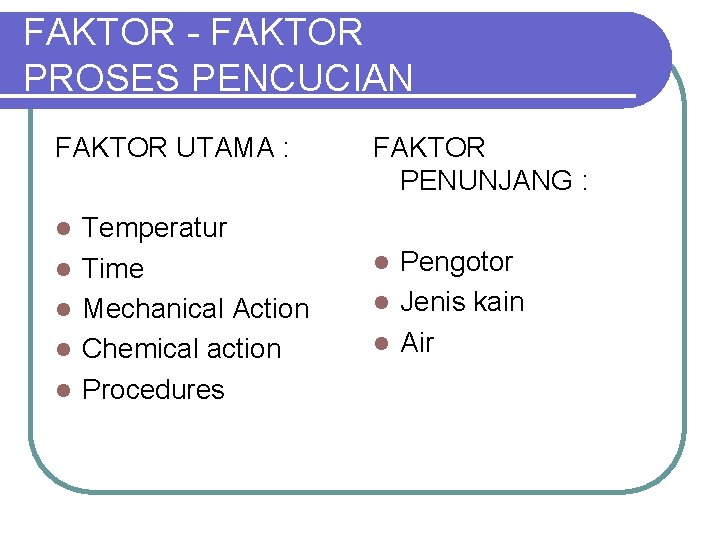 FAKTOR - FAKTOR PROSES PENCUCIAN FAKTOR UTAMA : l l l Temperatur Time Mechanical