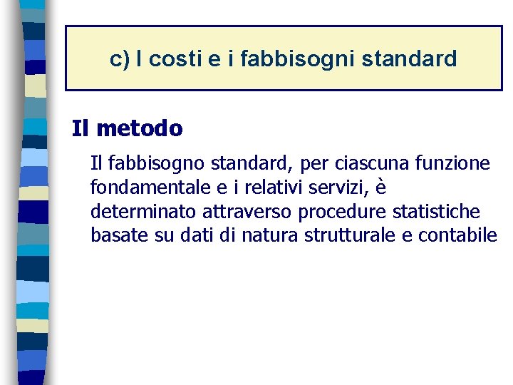 c) I costi e i fabbisogni standard Il metodo Il fabbisogno standard, per ciascuna