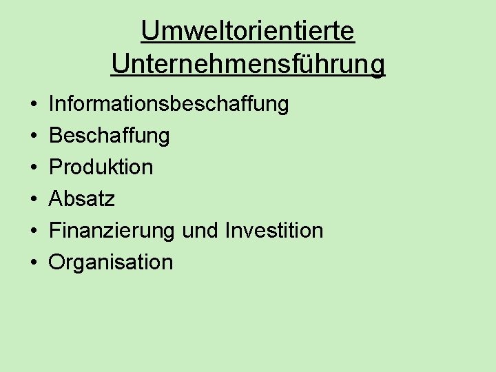 Umweltorientierte Unternehmensführung • • • Informationsbeschaffung Beschaffung Produktion Absatz Finanzierung und Investition Organisation Umweltorientierte Unternehmensführung • • • Informationsbeschaffung Beschaffung Produktion Absatz Finanzierung und Investition Organisation