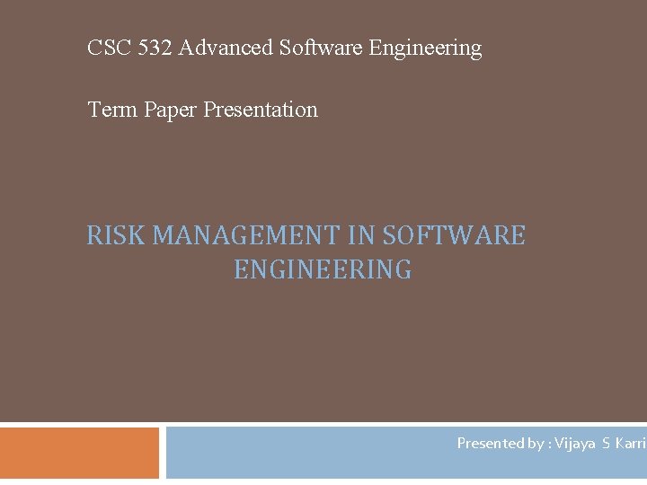 CSC 532 Advanced Software Engineering Term Paper Presentation RISK MANAGEMENT IN SOFTWARE ENGINEERING Presented CSC 532 Advanced Software Engineering Term Paper Presentation RISK MANAGEMENT IN SOFTWARE ENGINEERING Presented