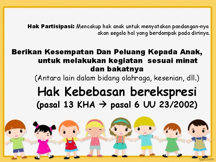 Hak Partisipasi: Mencakup hak anak untuk menyatakan pandangan-nya akan segala hal yang berdampak pada