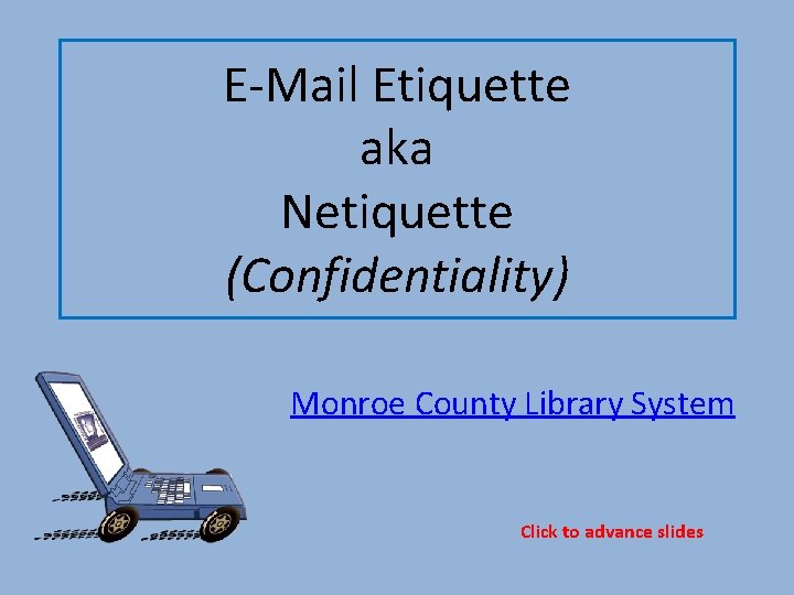 E-Mail Etiquette aka Netiquette (Confidentiality) Monroe County Library System Click to advance slides 