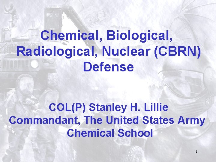 Chemical, Biological, Radiological, Nuclear (CBRN) Defense COL(P) Stanley H. Lillie Commandant, The United States