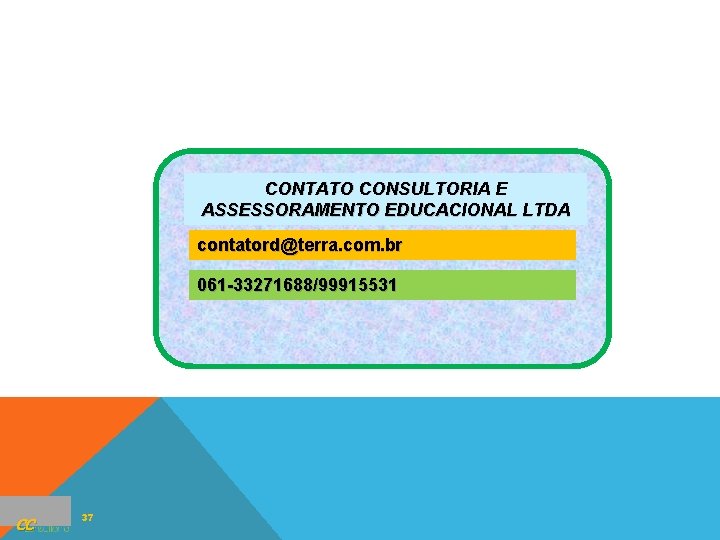 CONTATO CONSULTORIA E ASSESSORAMENTO EDUCACIONAL LTDA contatord@terra. com. br 061 -33271688/99915531 CC 37 