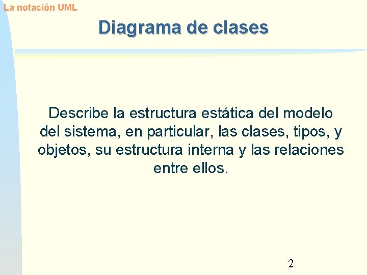 La notación UML Diagrama de clases Describe la estructura estática del modelo del sistema,