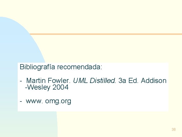 Bibliografía recomendada: - Martin Fowler. UML Distilled. 3 a Ed. Addison -Wesley 2004 -