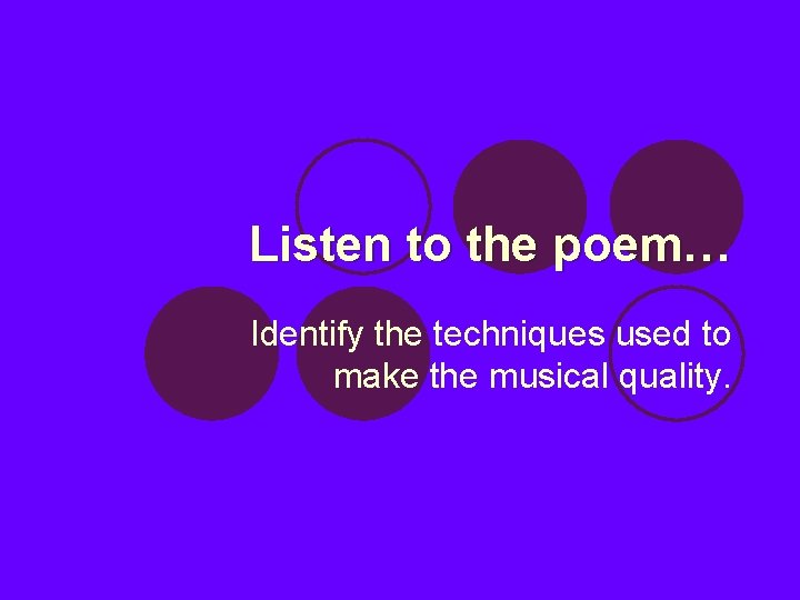 Listen to the poem… Identify the techniques used to make the musical quality. 
