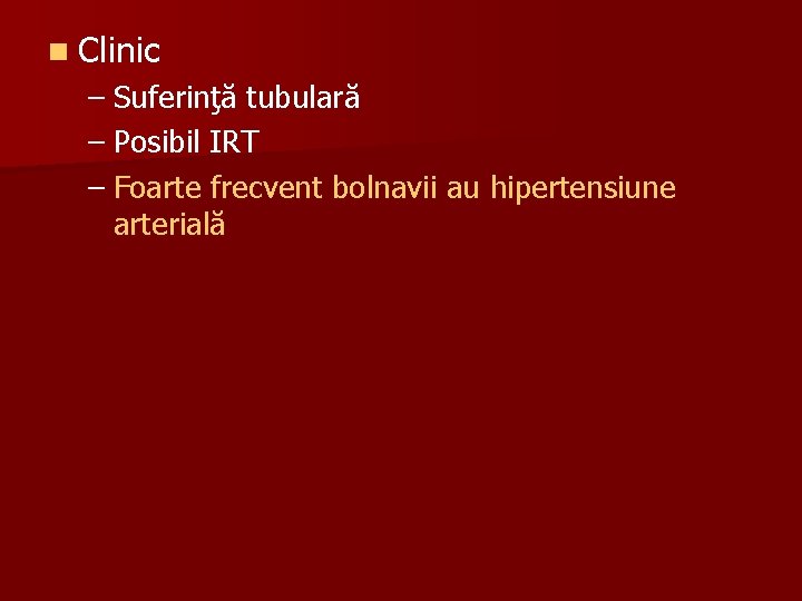 n Clinic – Suferinţă tubulară – Posibil IRT – Foarte frecvent bolnavii au hipertensiune