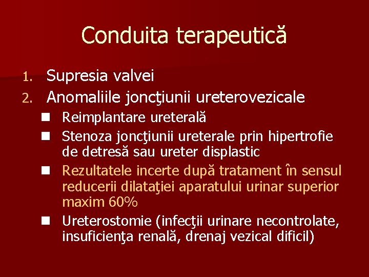 Conduita terapeutică Supresia valvei 2. Anomaliile joncţiunii ureterovezicale 1. n Reimplantare ureterală n Stenoza