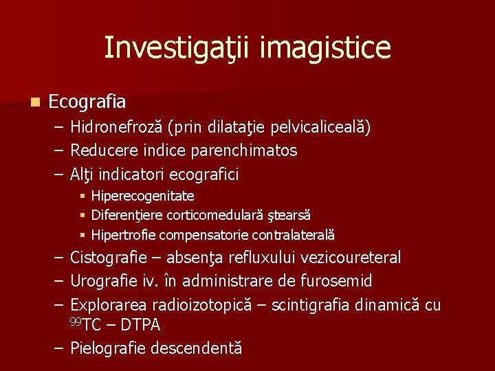 Investigaţii imagistice n Ecografia – – – Hidronefroză (prin dilataţie pelvicaliceală) Reducere indice parenchimatos