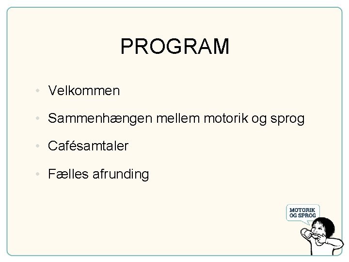 PROGRAM • Velkommen • Sammenhængen mellem motorik og sprog • Cafésamtaler • Fælles afrunding