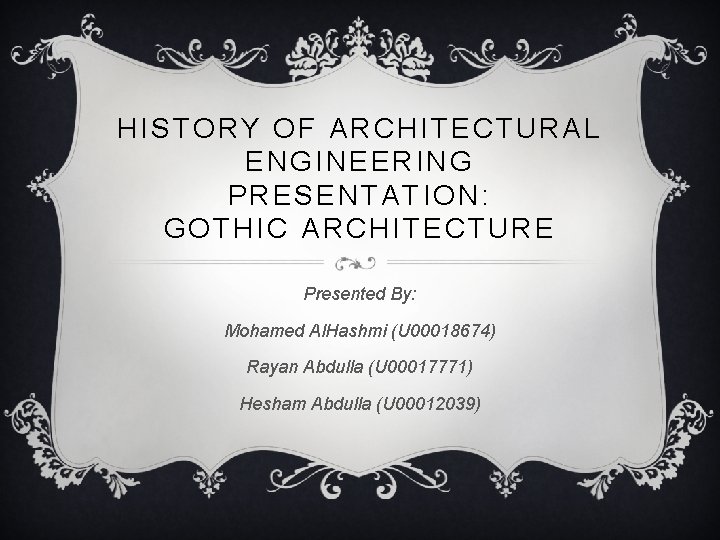 HISTORY OF ARCHITECTURAL ENGINEERING PRESENTATION: GOTHIC ARCHITECTURE Presented By: Mohamed Al. Hashmi (U 00018674)