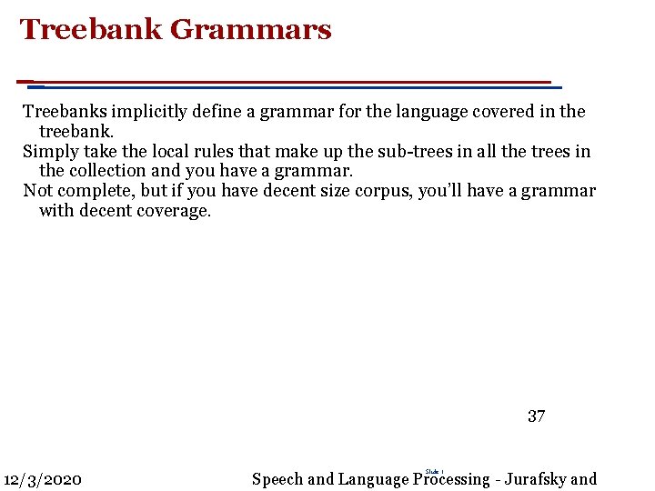 Treebank Grammars Treebanks implicitly define a grammar for the language covered in the treebank.